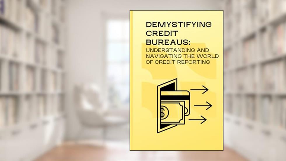 Demystifying Credit Bureaus: Understanding and Navigating the World of Credit Reporting, written by Gigi uniqe guides