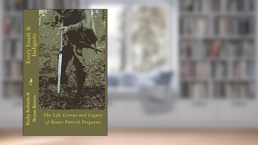 Every Insult and Indignity: The Life Genius and Legacy of Major Patrick Ferguson, written by Ricky Roberts; Bryan Brown