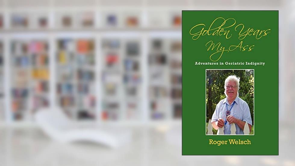 Golden Years My Ass: Adventures in Geriatric Indignity, written by Roger Welsch