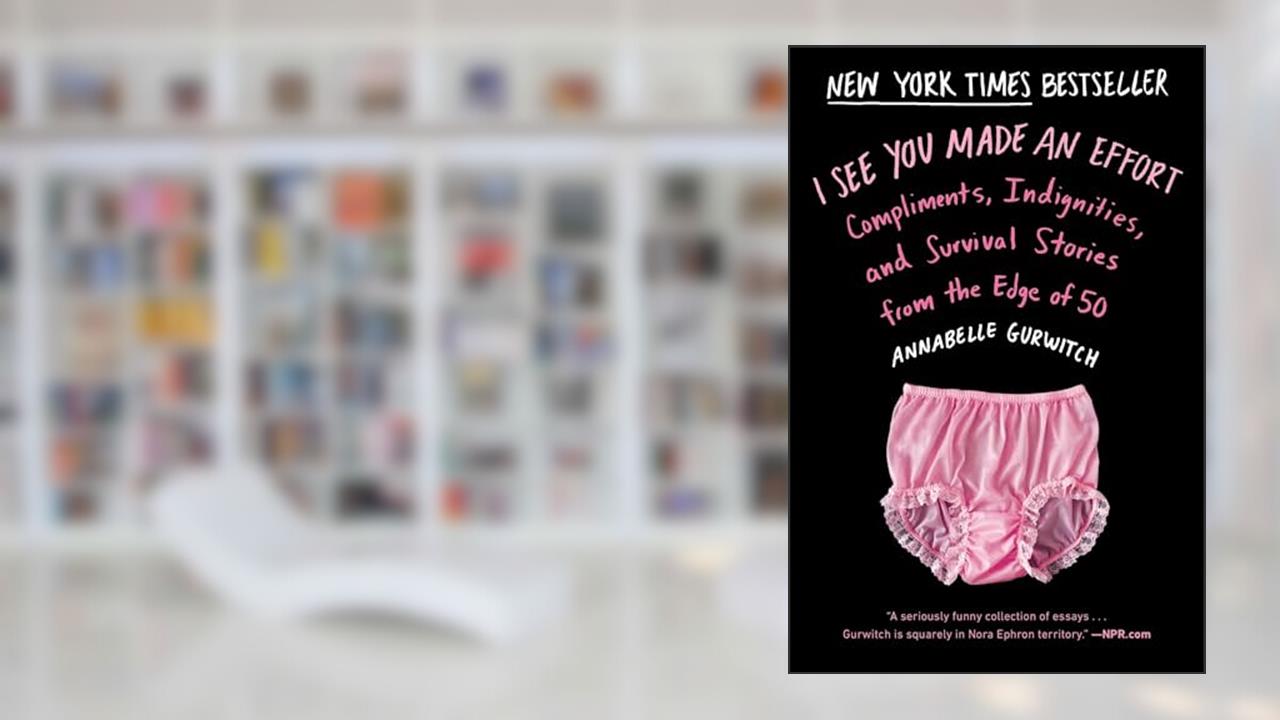 I See You Made an Effort: Compliments, Indignities, and Survival Stories from the Edge of 50, written by Annabelle Gurwitch