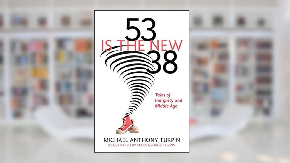 53 Is The New 38: Tales of Indignity and Middle Age, written by Michael Anthony Turpin