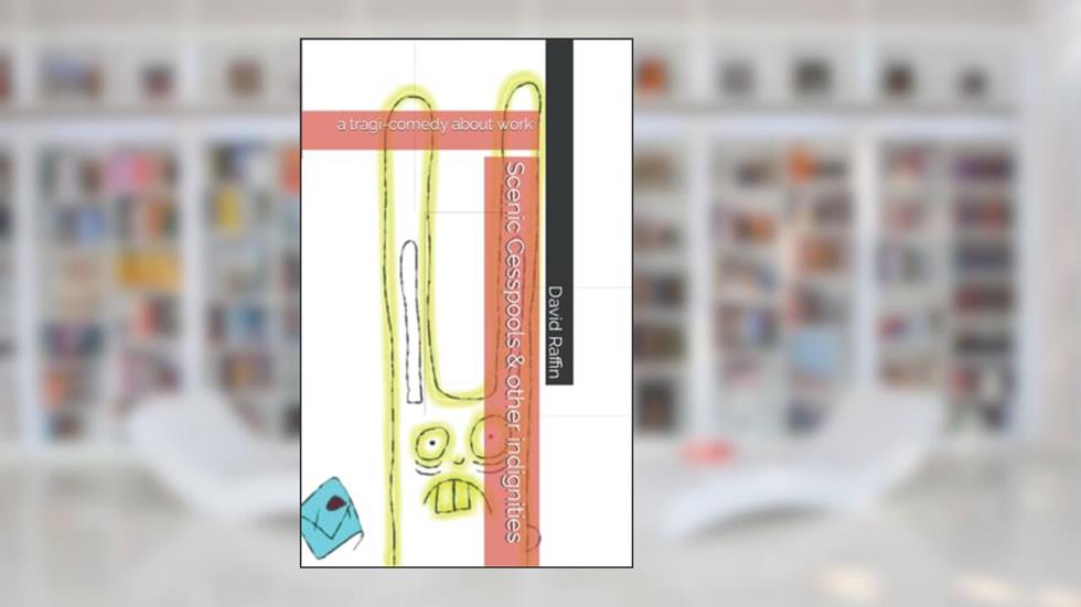 Scenic Cesspools & other indignities: a tragi-comedy about work, written by David Raffin