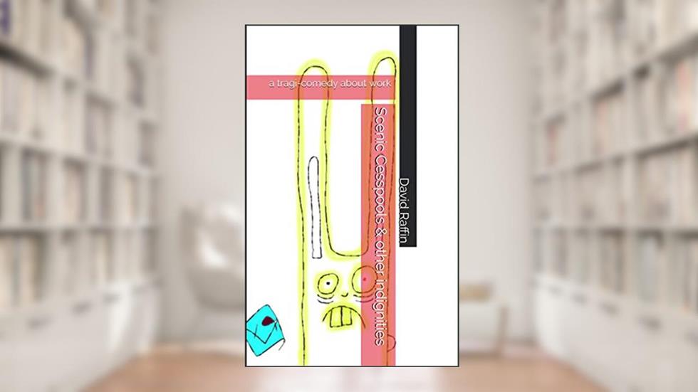 Scenic Cesspools & other indignities: a tragi-comedy about work, written by David Raffin