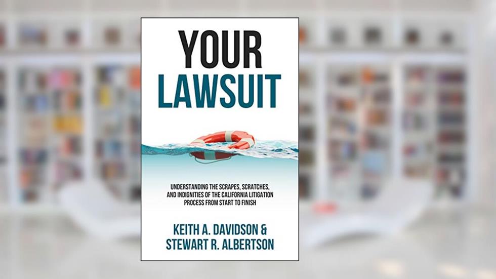 Your Lawsuit: Understanding the Scrapes, Scratches, and Indignities of the California Litigation Process From Start to Finish, written by Keith Davidson; Stewart Albertson