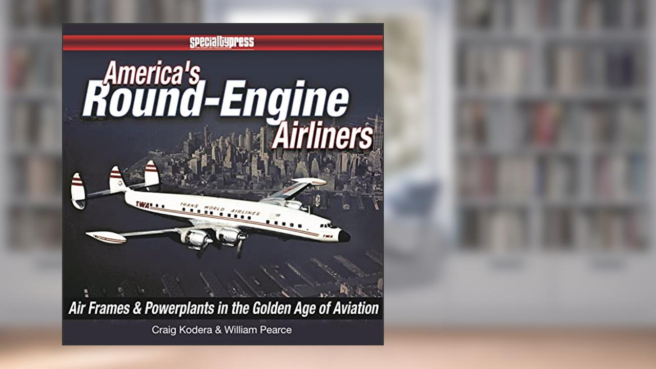 America's Round-Engine Airliners: Airframes and Powerplants in the Golden Age of Aviation, written by William Pearce; Craig Kodera