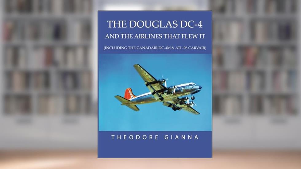 DOUGLAS DC-4: AND THE AIRLINES THAT FLEW IT, (INCLUDING THE CANADAIR DC-4M & ATL-98 CARVAIR), written by Theodore Gianna