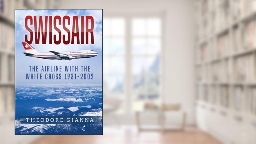 Swissair: The Airline With The White Cross 1931-2002, written by Theodore Gianna