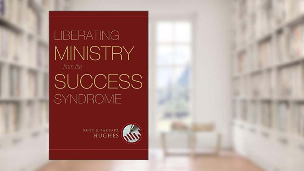 Liberating Ministry from the Success Syndrome, written by R. Kent Hughes; Barbara Hughes