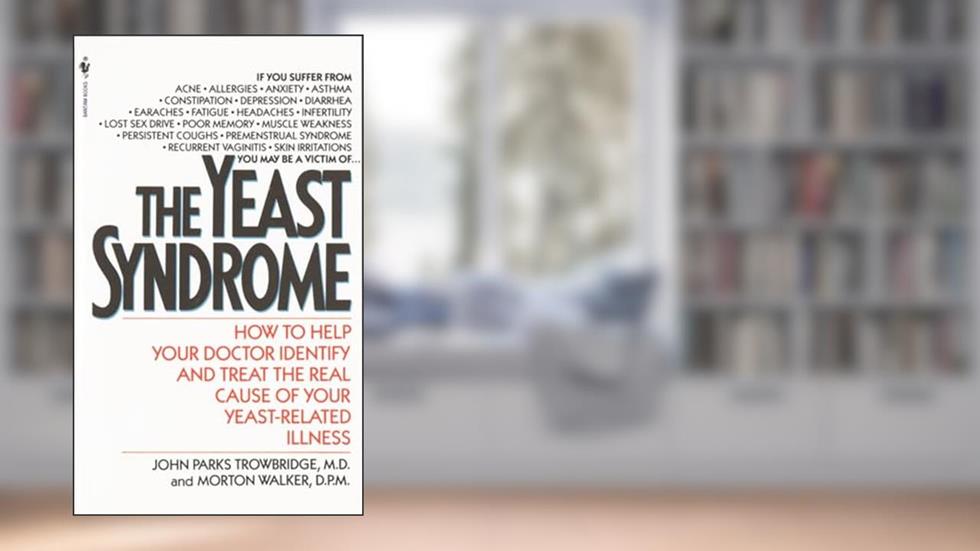 The Yeast Syndrome: How to Help Your Doctor Identify & Treat the Real Cause of Your Yeast-Related Illness, written by John P. Trowbridge; Morton Walker