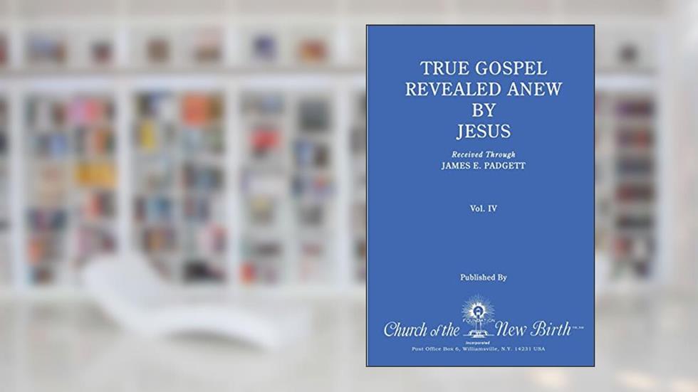 True Gospel Revealed Anew by Jesus, Volume IV: Received Through James E Padgett, written by James E. Padgett