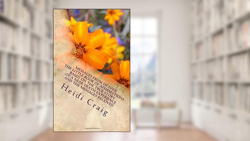 Messages from Heaven The Little Book of Affirmations Based on the True Story of a Near Death Experience and the Messages Received, written by Heidi Craig