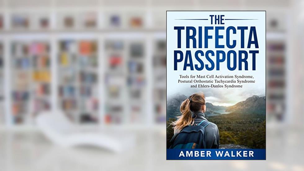 The Trifecta Passport: Tools for Mast Cell Activation Syndrome, Postural Orthostatic Tachycardia Syndrome and Ehlers-Danlos Syndrome, written by Amber Walker
