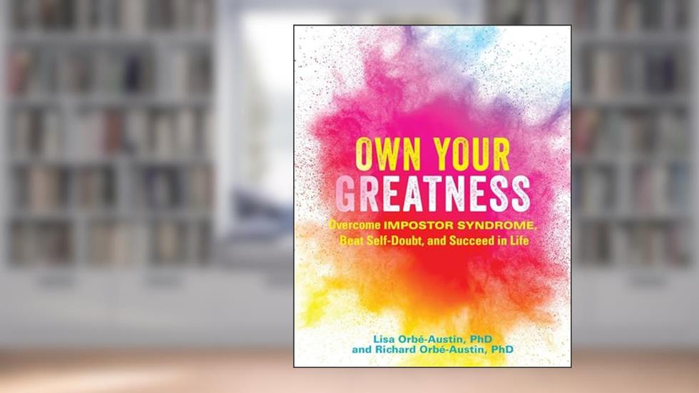 Own Your Greatness: Overcome Impostor Syndrome, Beat Self-Doubt, and Succeed in Life, written by Dr. Lisa Orbé-Austin; Dr. Richard Orbé-Austin