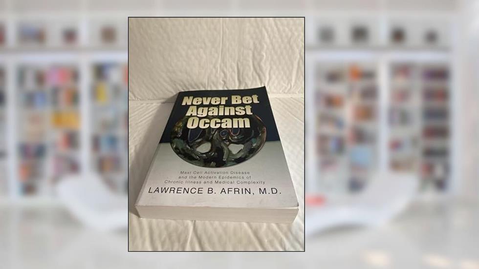 Never Bet Against Occam: Mast Cell Activation Disease and the Modern Epidemics of Chronic Illness and Medical Complexity, written by Lawrence B. Afrin M.D.