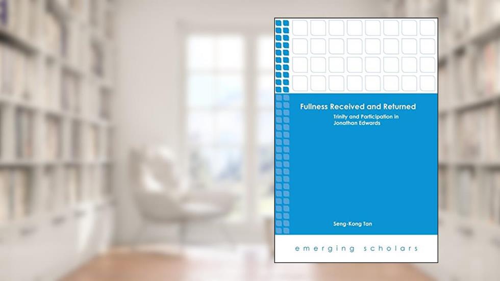 Fullness Received and Returned: Trinity and Participation in Jonathan Edwards (Emerging Scholars), written by Seng-Kong Tan