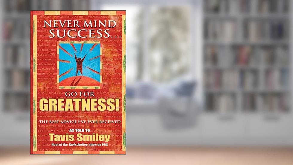 Never Mind Success - Go for Greatness!: The Best Advice I've Ever Received, written by Tavis Smiley