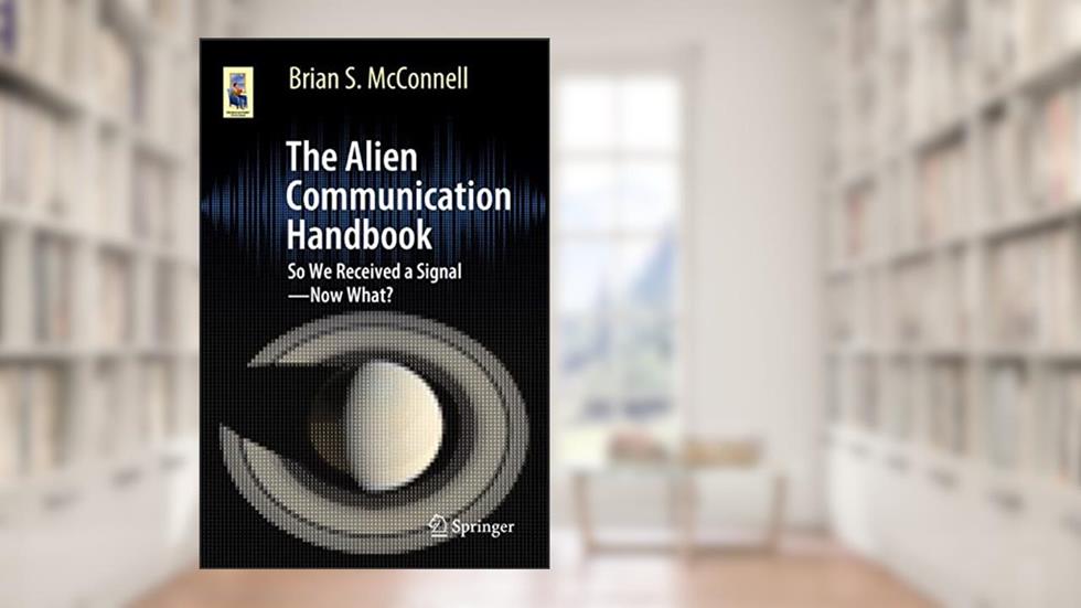 The Alien Communication Handbook: So We Received a Signal?Now What? (Astronomers' Universe), written by Brian S. McConnell