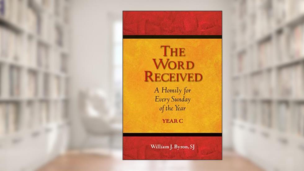 The Word Received: A Homily for Every Sunday of the Year; Year C, written by William J. Byron SJ