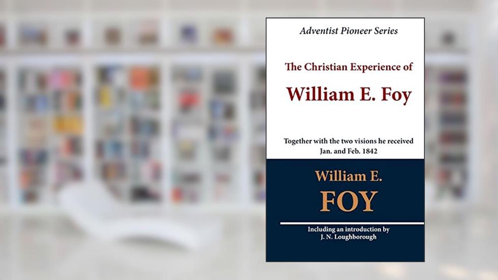 The Christian Experience of William E. Foy (Together with the two visions he received Jan. and Feb. 1842), written by William E. Foy