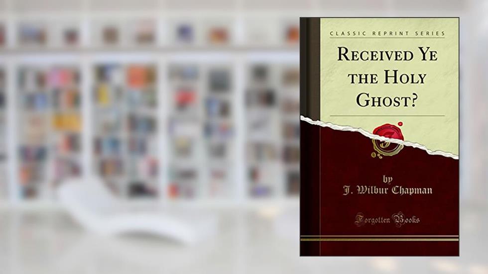 Received Ye the Holy Ghost? (Classic Reprint), written by J. Wilbur Chapman