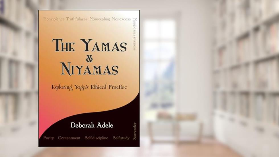 The Yamas & Niyamas: Exploring Yoga's Ethical Practice, written by Deborah Adele