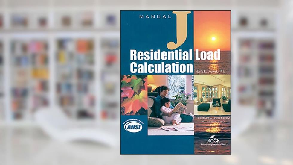 Residential Load Calculation Manual J®, Eighth Edition, Version 2.50, written by P.E.; Air Conditioning Contractors of America; Hank Rutkowski