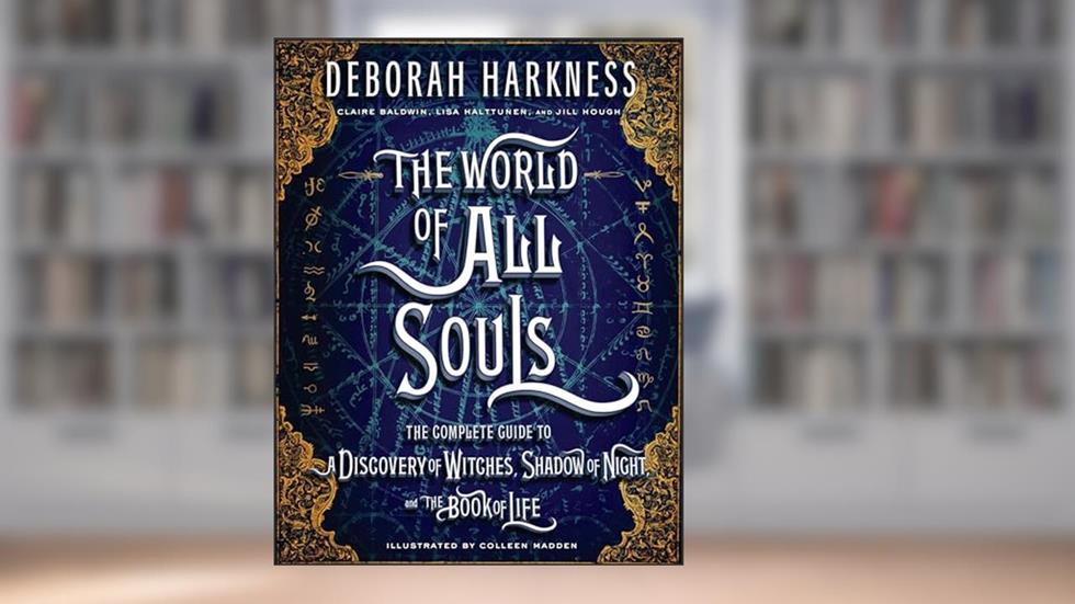 The World of All Souls: The Complete Guide to A Discovery of Witches, Shadow of Night, and The Book of Life (All Souls Series), written by Deborah Harkness