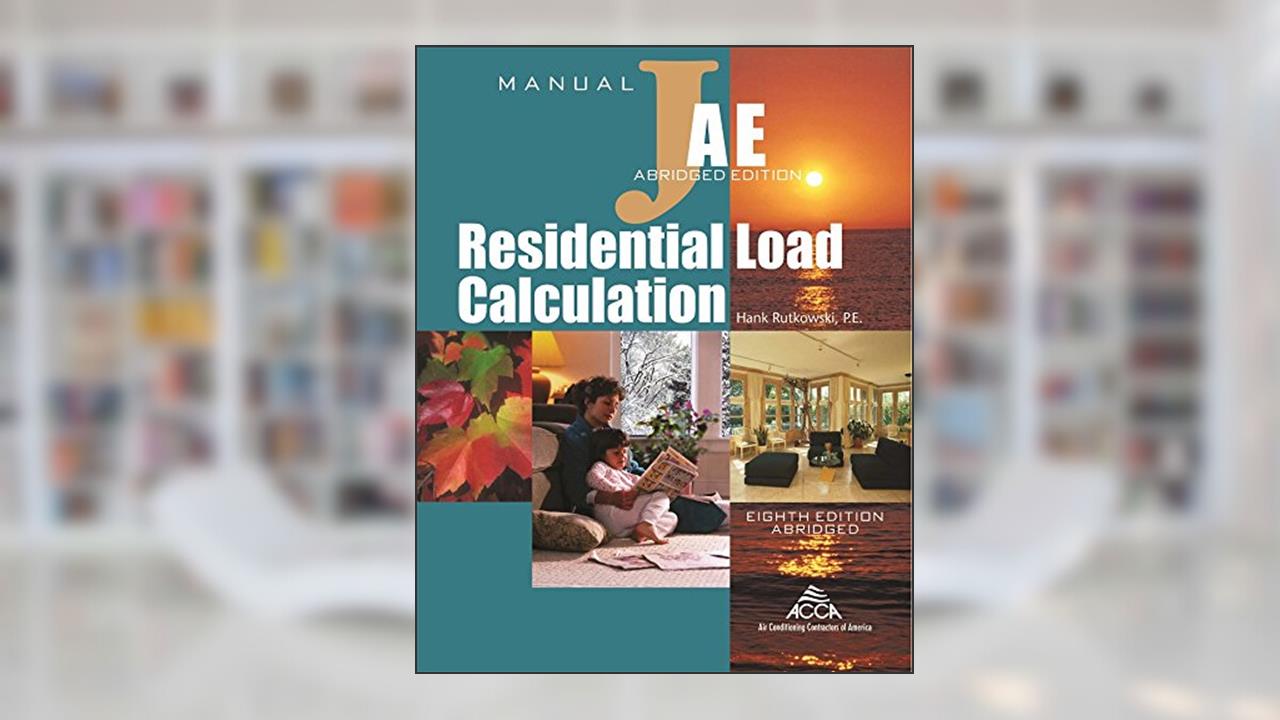 Residential Load Calculation Manual J®, Abridged Edition, written by Hank Rutkowski; P.E.; Air Conditioning Contractors of America