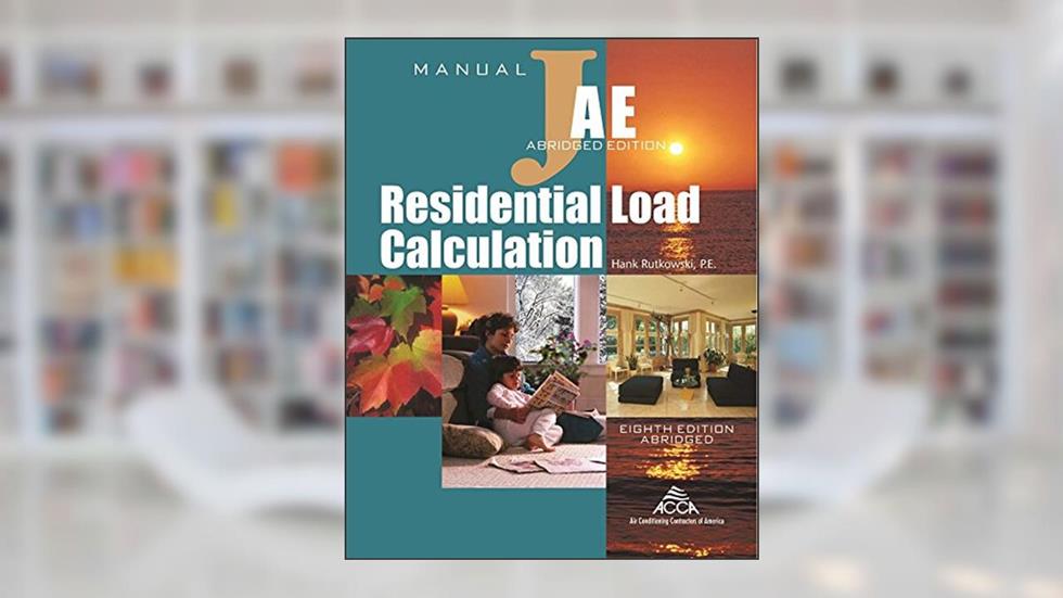 Residential Load Calculation Manual J®, Abridged Edition, written by Hank Rutkowski; P.E.; Air Conditioning Contractors of America