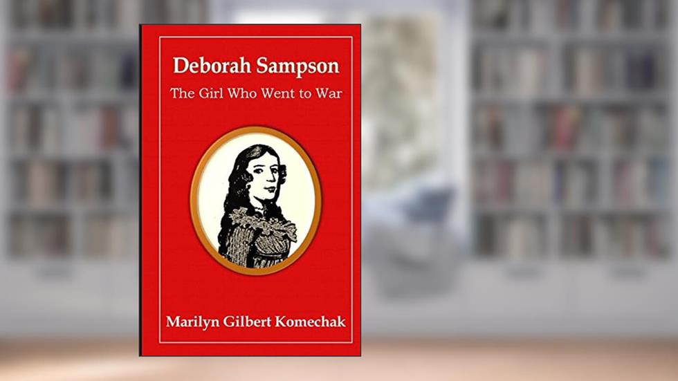 Deborah Sampson: The Girl Who Went to War, written by Marilyn Gilbert Komechak PhD