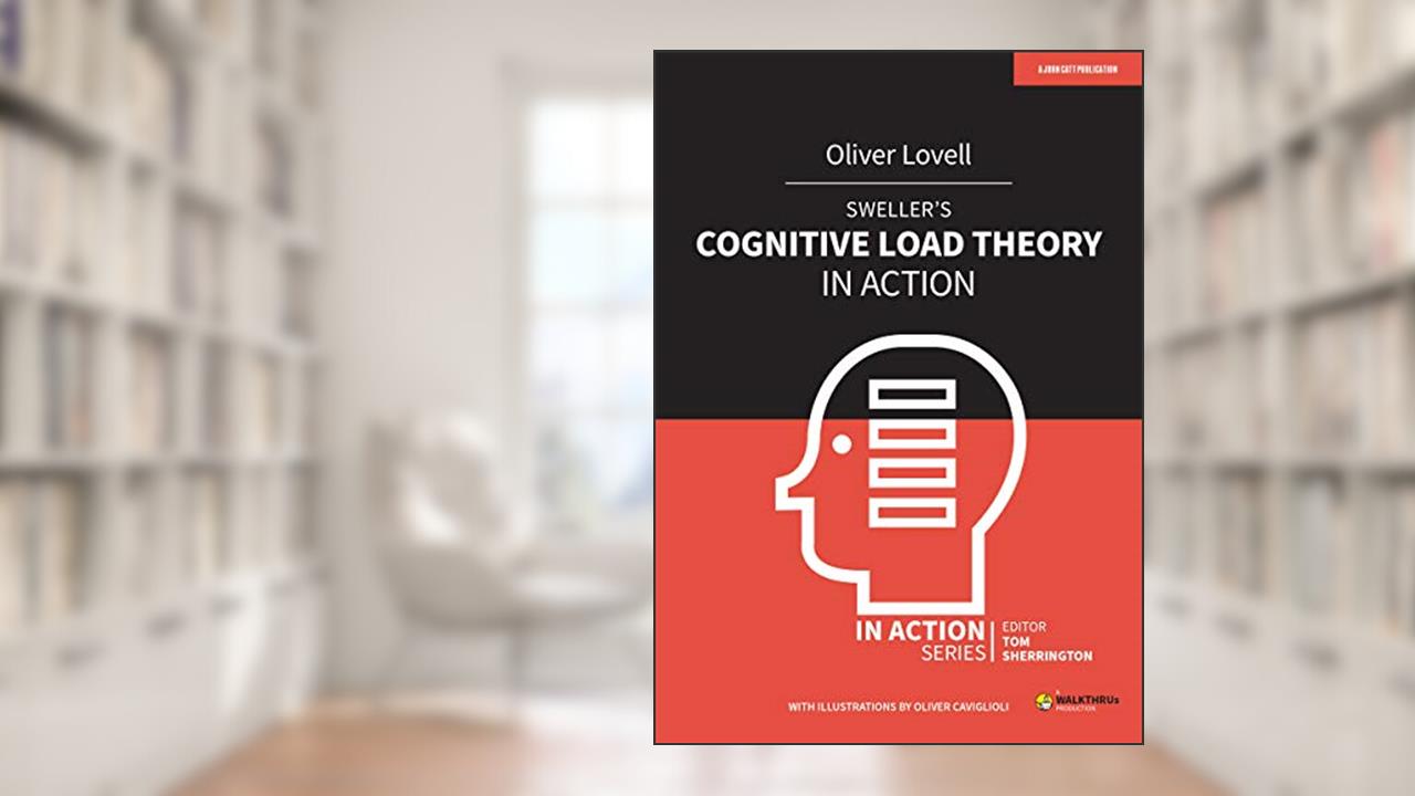 Sweller's Cognitive Load Theory in Action, written by Oliver Lovell; Tom Sherrington