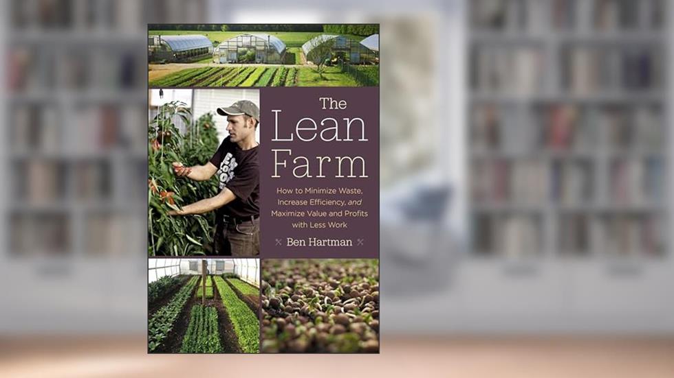 The Lean Farm: How to Minimize Waste, Increase Efficiency, and Maximize Value and Profits with Less Work, written by Ben Hartman