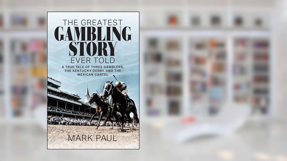 The Greatest Gambling Story Ever Told: A True Tale of Three Gamblers, The Kentucky Derby, and the Mexican Cartel, written by Mark Paul