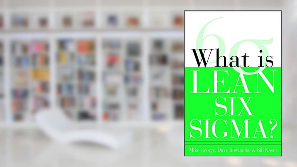 What is Lean Six Sigma, written by Michael L. George; David Rowlands; Bill Kastle