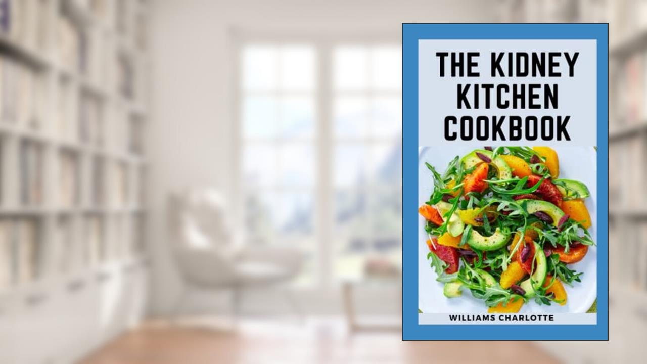 The Kidney Kitchen Cookbook: Recipes for Chronic Kidney Disease Management, Nourishing Your Body, Protecting Your Kidneys, written by Williams Charlotte