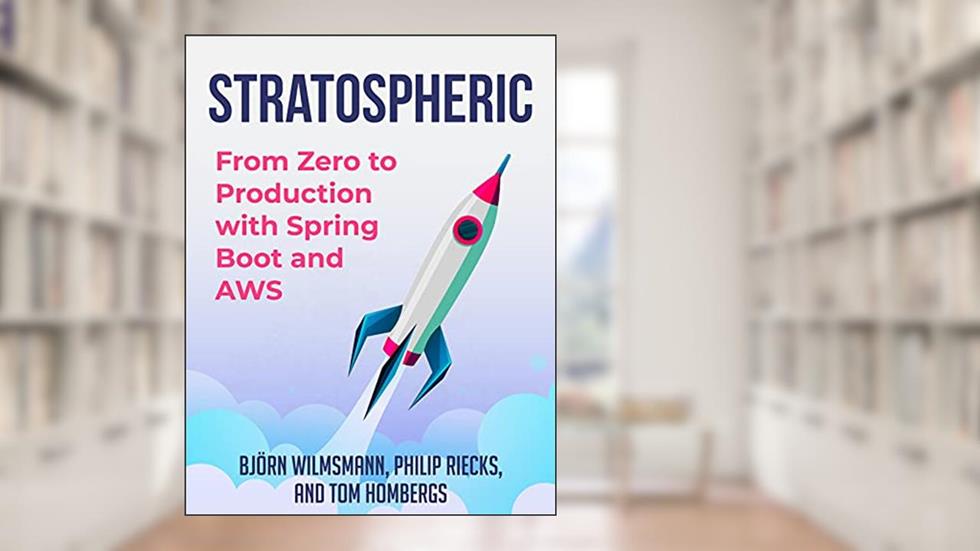 Stratospheric: From Zero to Production with Spring Boot and AWS, written by Björn Wilmsmann; Tom Hombergs; Philip Riecks