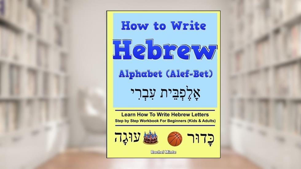 How To Write Hebrew Alphabet (Alef-Bet): Step By Step Workbook For Beginners (Kids & Adults) Learn How To Write Hebrew Letters, written by Rachel Mintz