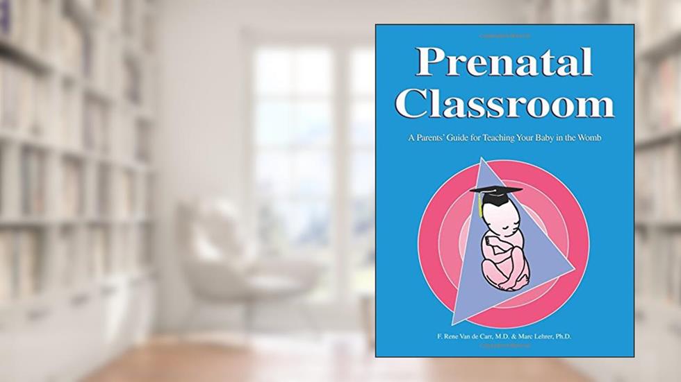 Prenatal Classroom: A Parents' Guide for Teaching Your Baby in the Womb, written by Rene Van de Carr; Marc Lehrer