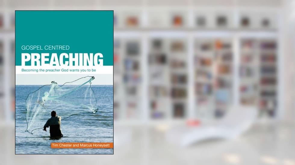 Gospel Centred Preaching, written by Chester Tim; Marcus Honeysett
