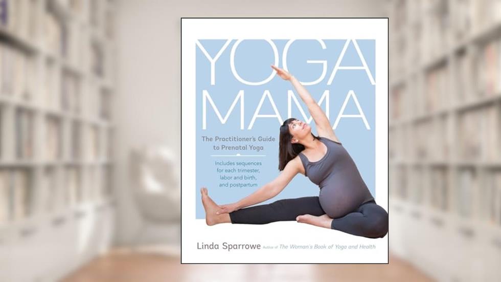 Yoga Mama: The Practitioner's Guide to Prenatal Yoga, written by Linda Sparrowe