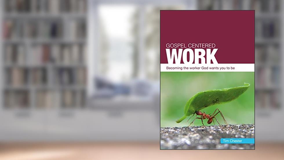 Gospel Centered Work, written by Tim Chester
