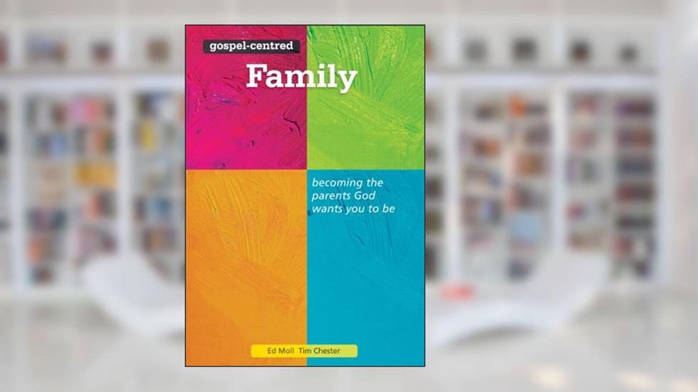 Gospel Centred Family, written by Tim Chester; Ed Moll