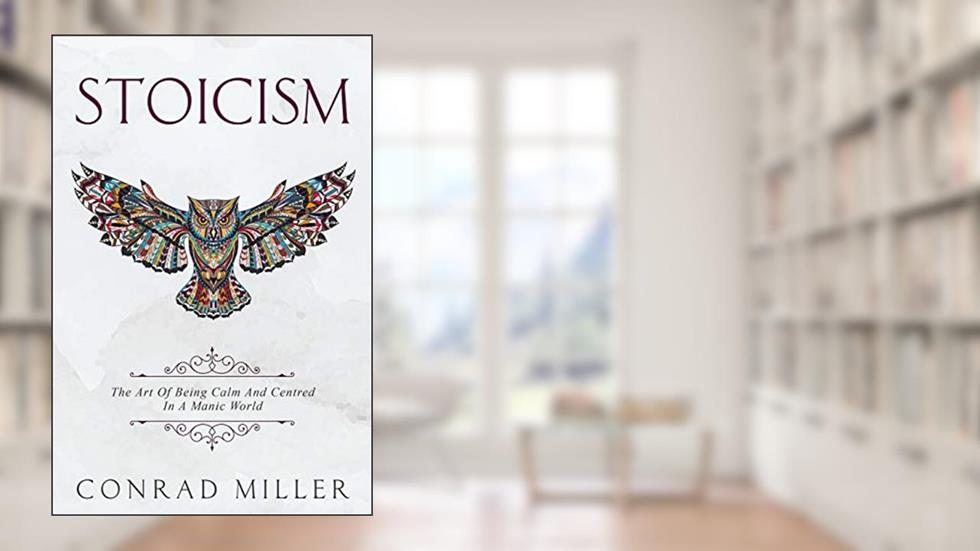 Stoicism: The Art Of Being Calm And Centred In A Manic World., written by Conrad Miller