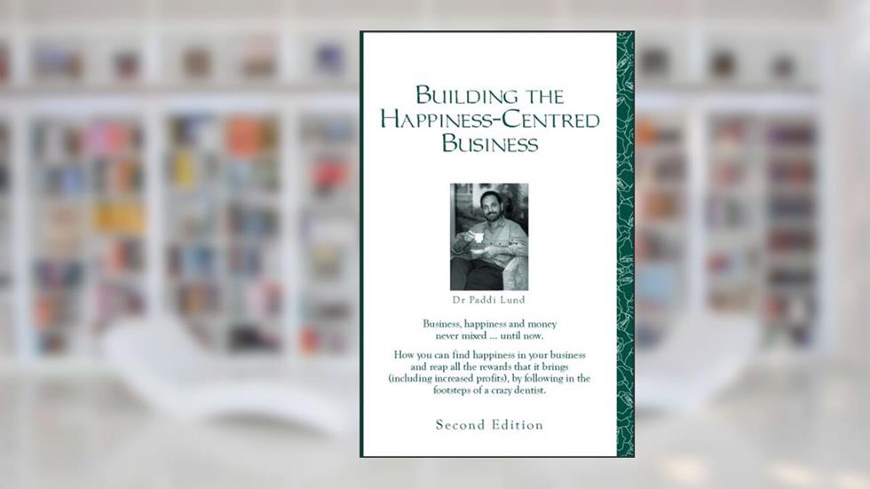 Building the Happiness-Centred Business, written by Dr. Paddi Lund
