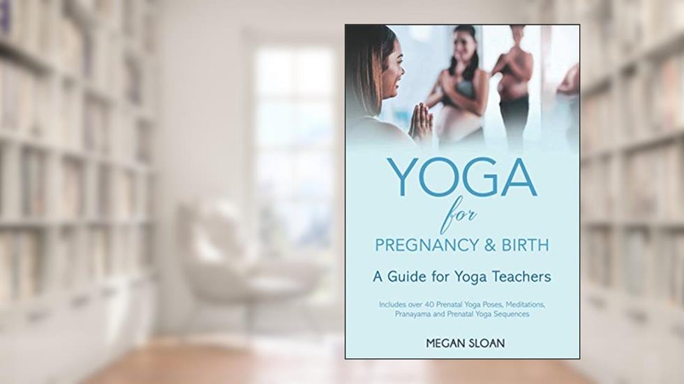 Yoga for Pregnancy & Birth: A Guide for Yoga Teachers, written by Megan Sloan