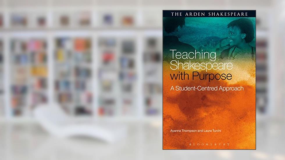 Teaching Shakespeare with Purpose: A Student-Centred Approach, written by Ayanna Thompson; Laura Turchi