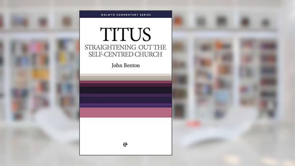 Straightening Out the Self-Centred Church: The Message of Titus (Welwyn Commentary), written by John Benton