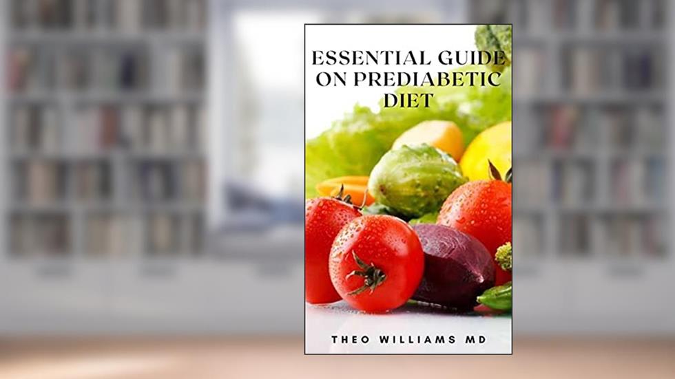 ESSENTIAL GUIDE ON PREDIABETIC DIET: How To Reverse Prediabetes And Prevent Diabetes, Reset your lifestyle And Other Chronic Illnesses, written by THEO WILLIAMS MD
