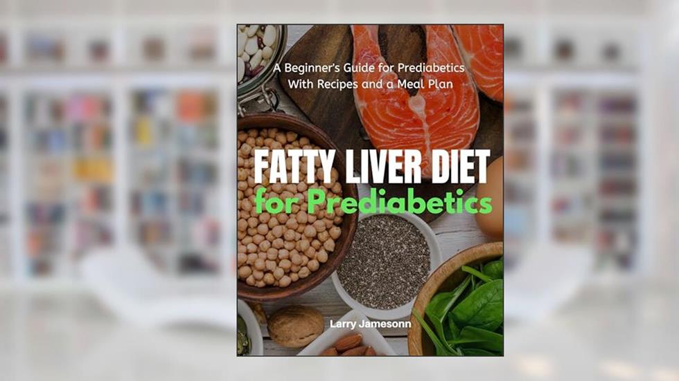 Fatty Liver Diet: A Beginner's Guide for Prediabetics With Recipes and a Meal Plan, written by Larry Jamesonn