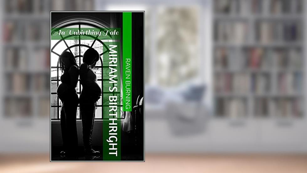 Miriam's Birthright: An Unbirthing Tale, written by Raven Burning